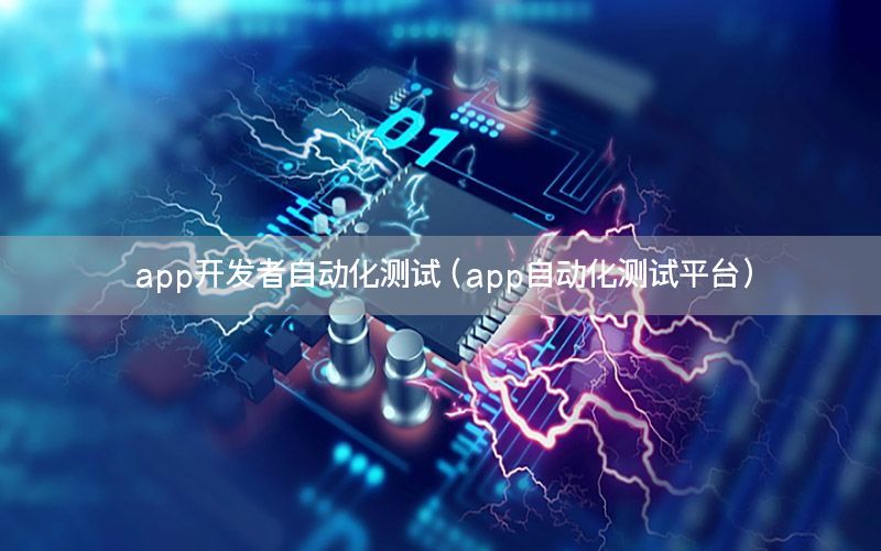 app開發(fā)者自動化測試（app自動化測試平臺）