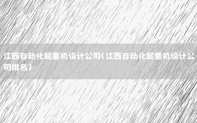 江西自動化起重機設計公司（江西自動化起重機設計公司排名）