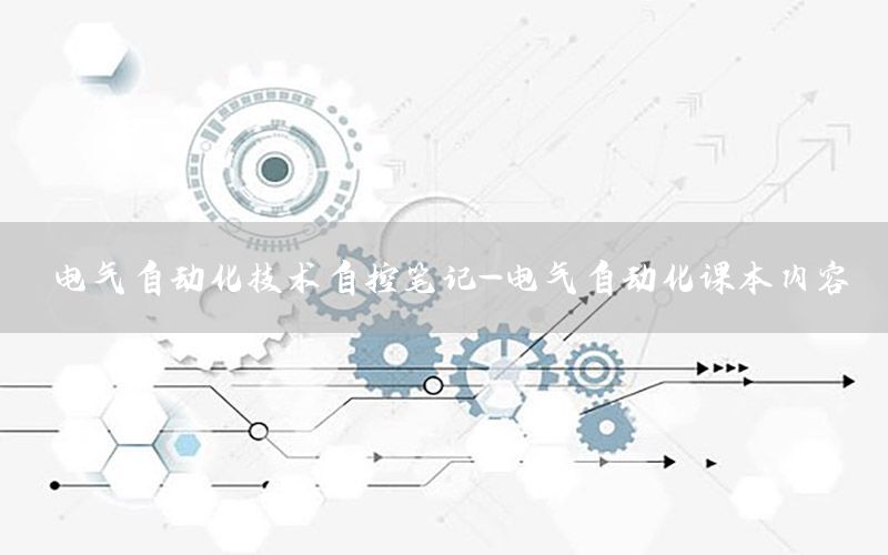 電氣自動化技術(shù)自控筆記-電氣自動化課本內(nèi)容