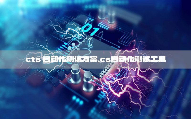 cts 自動(dòng)化測(cè)試方案，cs自動(dòng)化測(cè)試工具