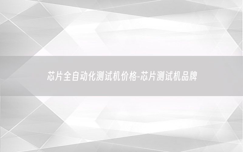 芯片全自動(dòng)化測(cè)試機(jī)價(jià)格-芯片測(cè)試機(jī)品牌