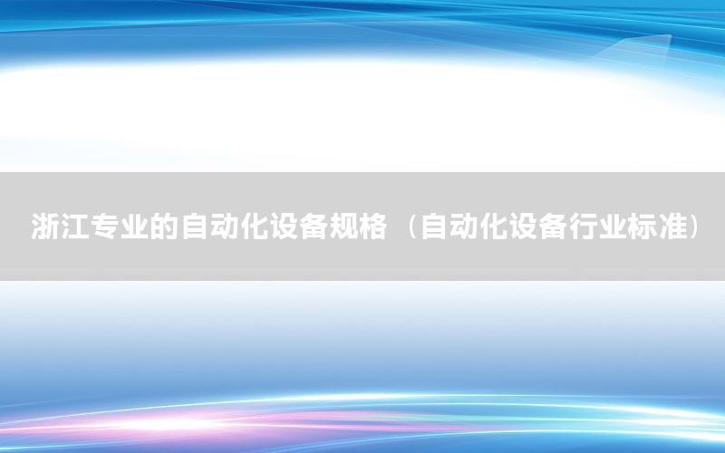 浙江專業(yè)的自動化設(shè)備規(guī)格（自動化設(shè)備行業(yè)標(biāo)準(zhǔn)）