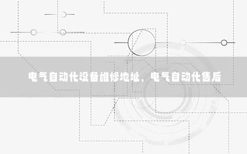 電氣自動化設(shè)備維修地址，電氣自動化售后