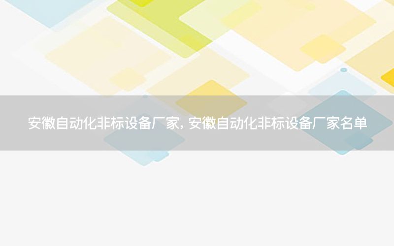 安徽自動(dòng)化非標(biāo)設(shè)備廠家，安徽自動(dòng)化非標(biāo)設(shè)備廠家名單