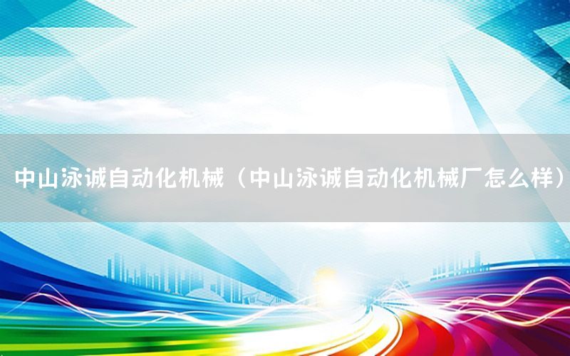 中山泳誠自動化機械（中山泳誠自動化機械廠怎么樣）