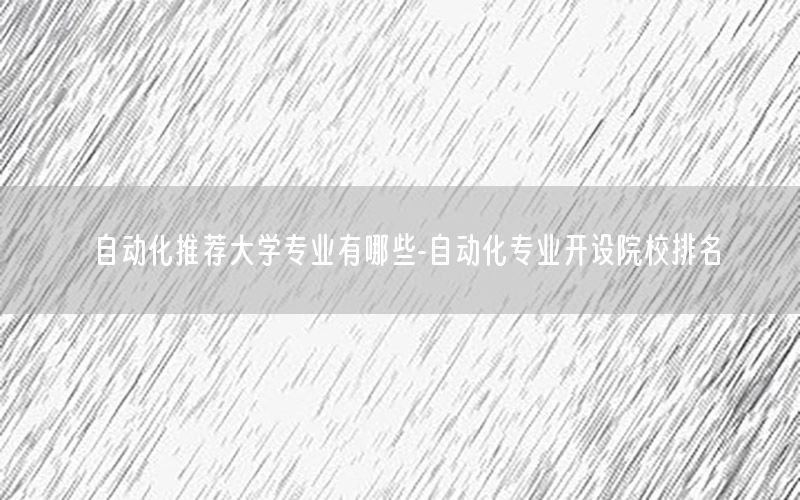 自動化推薦大學(xué)專業(yè)有哪些-自動化專業(yè)開設(shè)院校排名