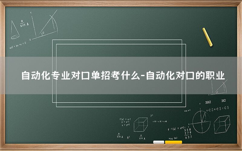 自動化專業(yè)對口單招考什么-自動化對口的職業(yè)