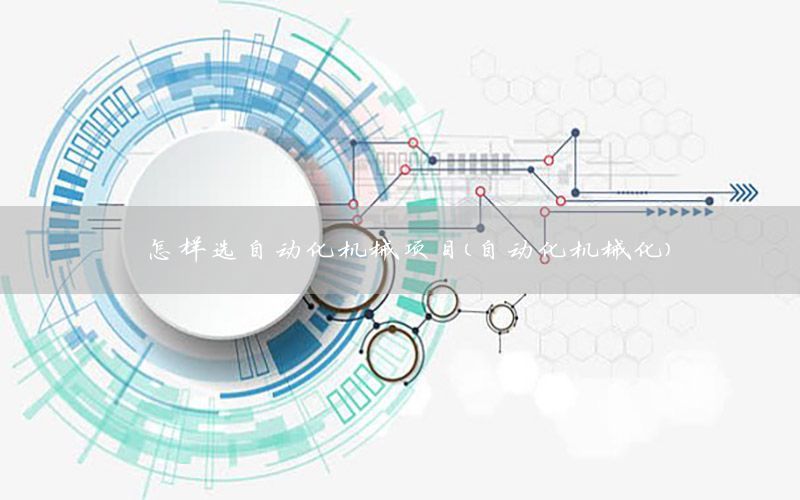 怎樣選自動(dòng)化機(jī)械項(xiàng)目（自動(dòng)化機(jī)械化）