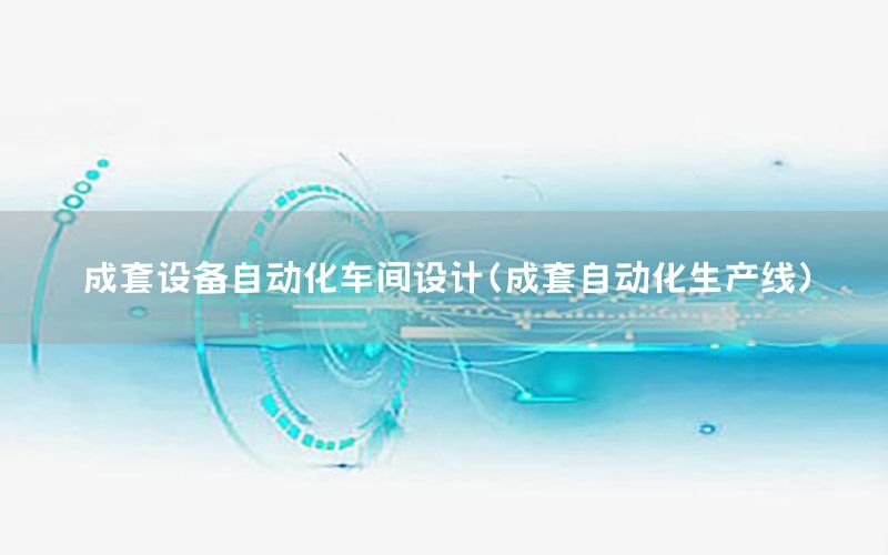 成套設備自動化車間設計（成套自動化生產(chǎn)線）