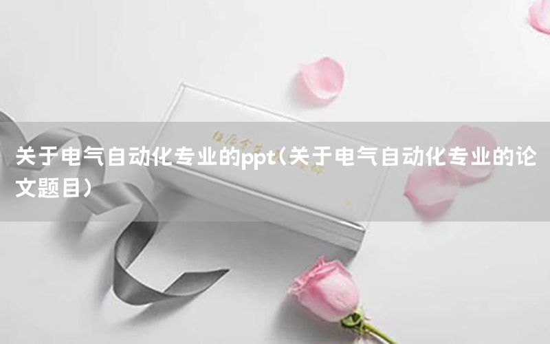 關于電氣自動化專業(yè)的ppt（關于電氣自動化專業(yè)的論文題目）