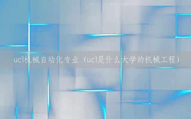 ucl機械自動化專業(yè)（ucl是什么大學的機械工程）