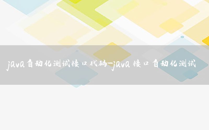 java自動化測試接口代碼-java 接口自動化測試