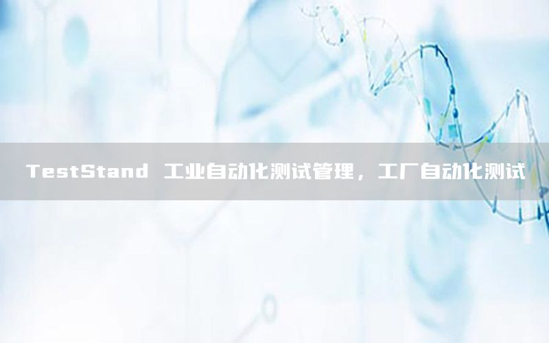 TestStand 工業(yè)自動化測試管理，工廠自動化測試