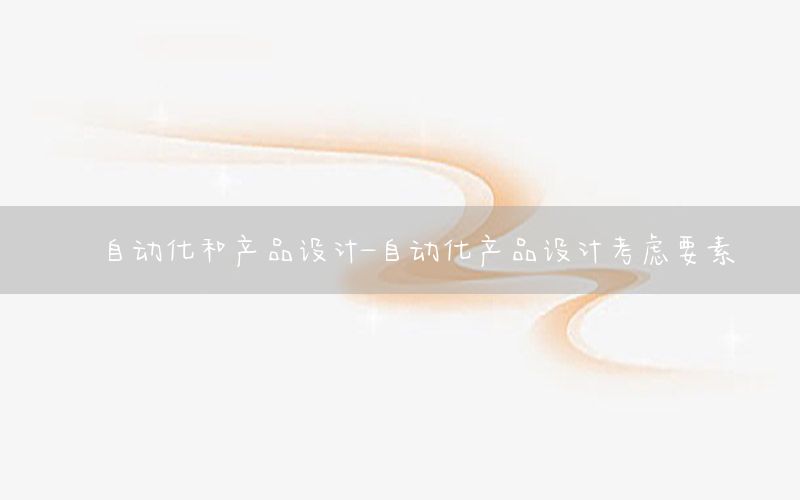 自動化和產(chǎn)品設(shè)計-自動化產(chǎn)品設(shè)計考慮要素