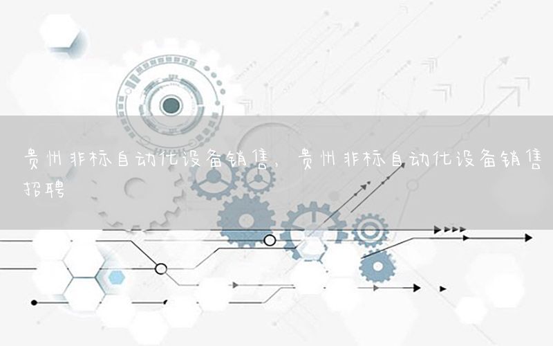 貴州非標自動化設備銷售，貴州非標自動化設備銷售招聘