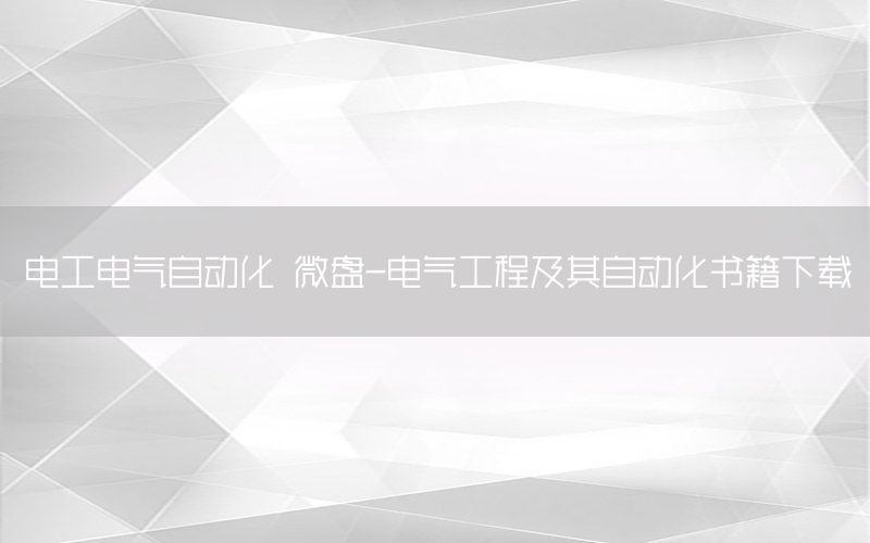 電工電氣自動化 微盤-電氣工程及其自動化書籍下載