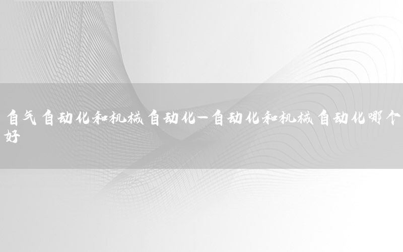 自氣自動化和機械自動化-自動化和機械自動化哪個好