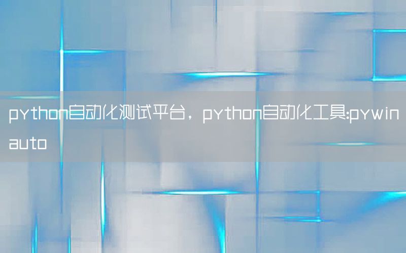 python自動化測試平臺，python自動化工具:pywinauto