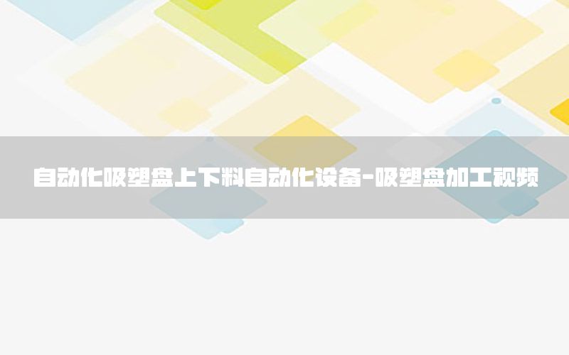 自動化吸塑盤上下料自動化設(shè)備-吸塑盤加工視頻