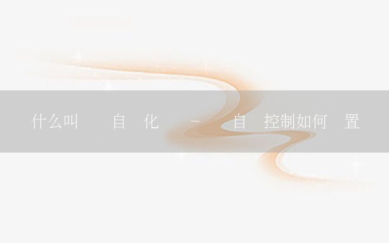 什么叫時間自動化設(shè)計-時間自動控制如何設(shè)置