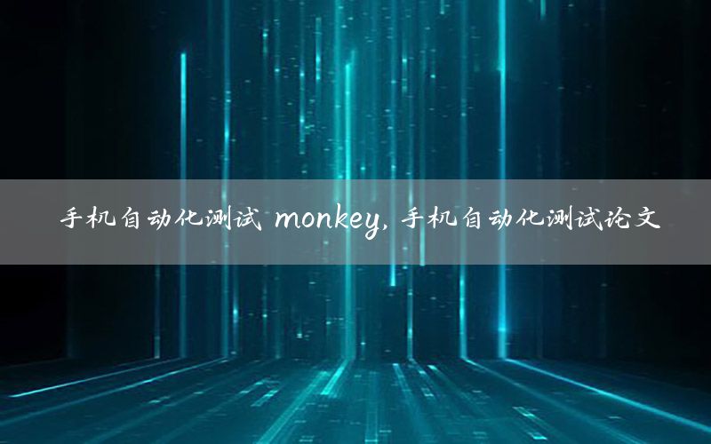 手機自動化測試 monkey，手機自動化測試論文