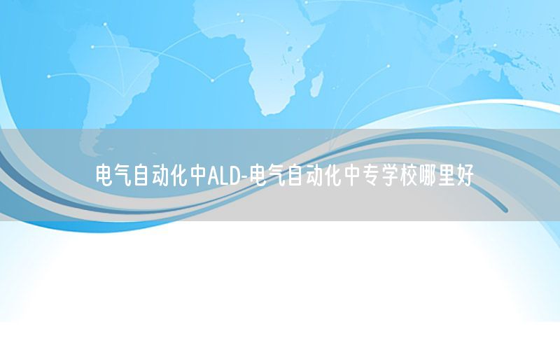 電氣自動化中ALD-電氣自動化中專學(xué)校哪里好