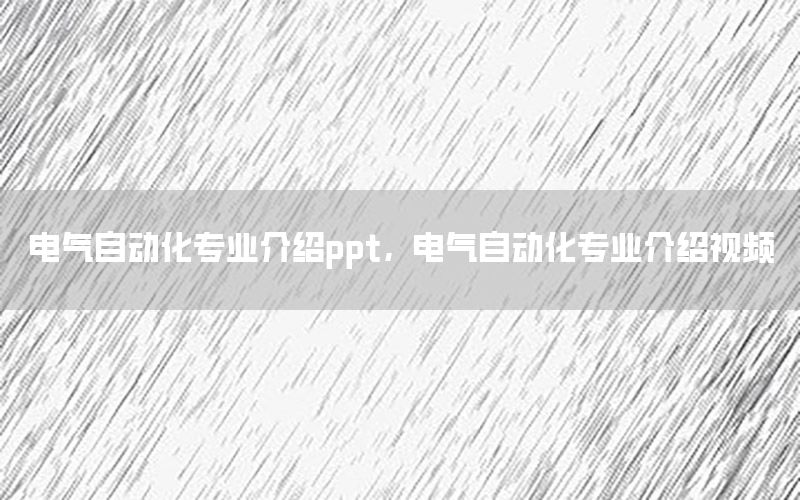 電氣自動(dòng)化專業(yè)介紹ppt，電氣自動(dòng)化專業(yè)介紹視頻