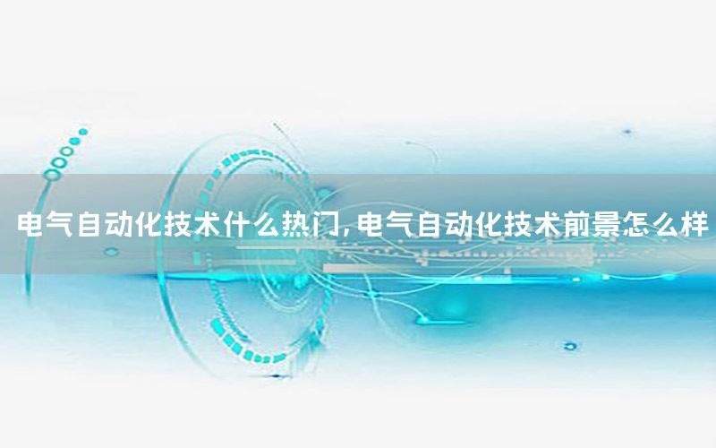 電氣自動化技術(shù)什么熱門，電氣自動化技術(shù)前景怎么樣