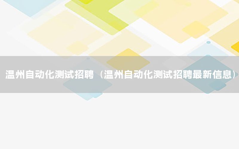 溫州自動化測試招聘（溫州自動化測試招聘最新信息）