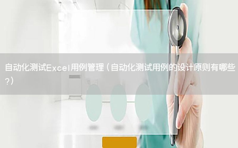 自動化測試Excel用例管理（自動化測試用例的設計原則有哪些?）