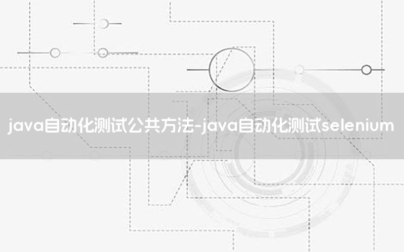 java自動(dòng)化測試公共方法-java自動(dòng)化測試selenium