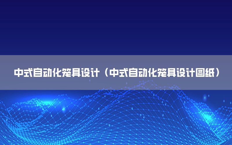 中式自動化籠具設計（中式自動化籠具設計圖紙）