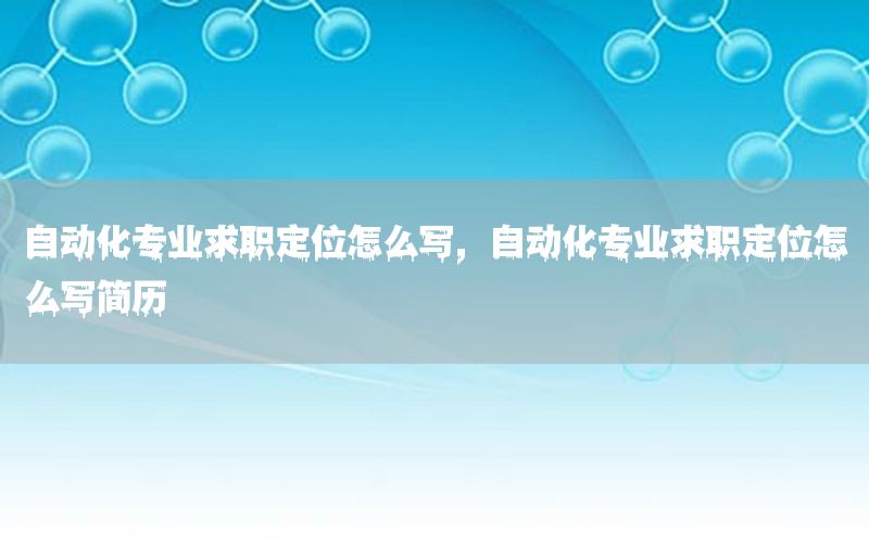 自動化專業(yè)求職定位怎么寫，自動化專業(yè)求職定位怎么寫簡歷