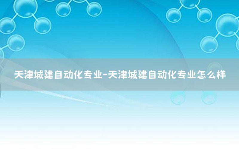 天津城建自動化專業(yè)-天津城建自動化專業(yè)怎么樣