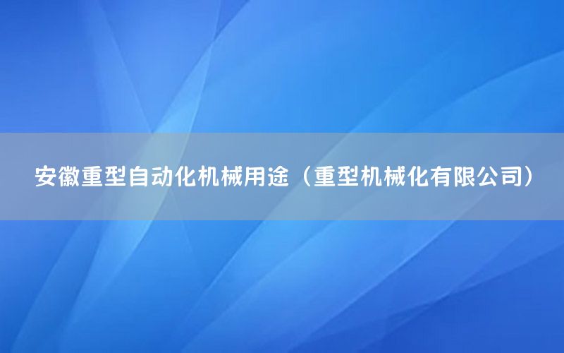 安徽重型自動化機械用途（重型機械化有限公司）