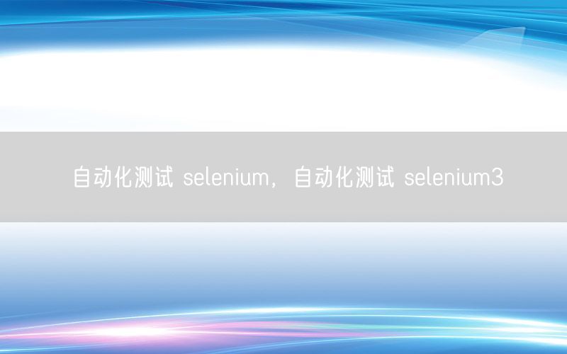 自動(dòng)化測(cè)試 selenium，自動(dòng)化測(cè)試 selenium3