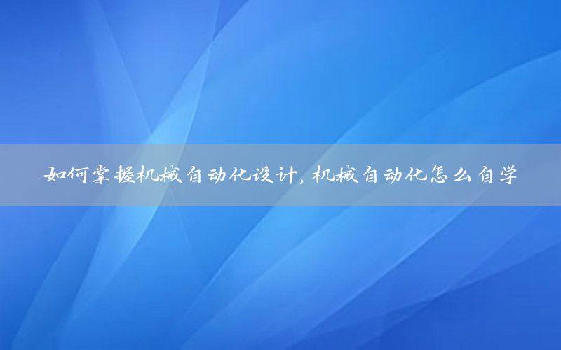 如何掌握機械自動化設(shè)計，機械自動化怎么自學(xué)