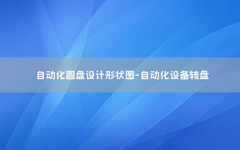 自動化圓盤設(shè)計形狀圖-自動化設(shè)備轉(zhuǎn)盤