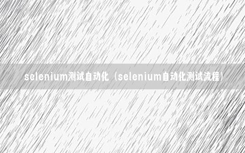 selenium測試自動化（selenium自動化測試流程）