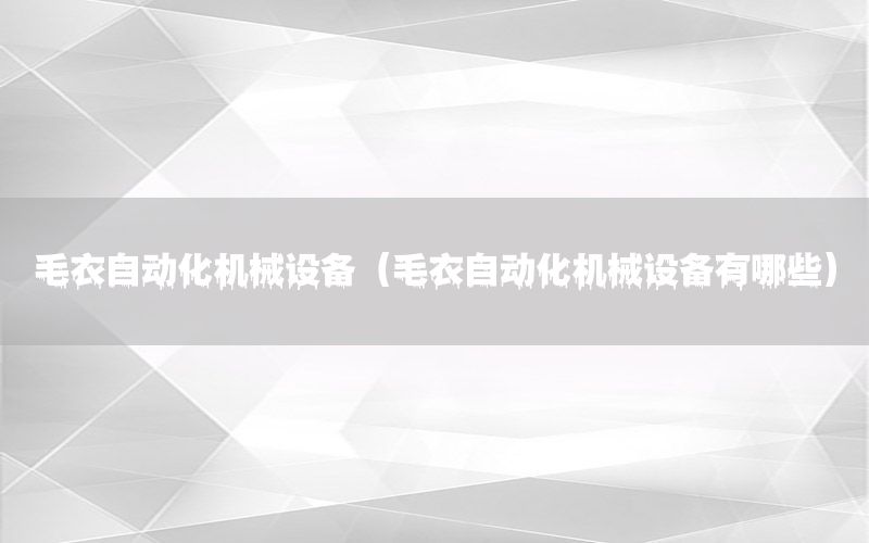 毛衣自動(dòng)化機(jī)械設(shè)備（毛衣自動(dòng)化機(jī)械設(shè)備有哪些）