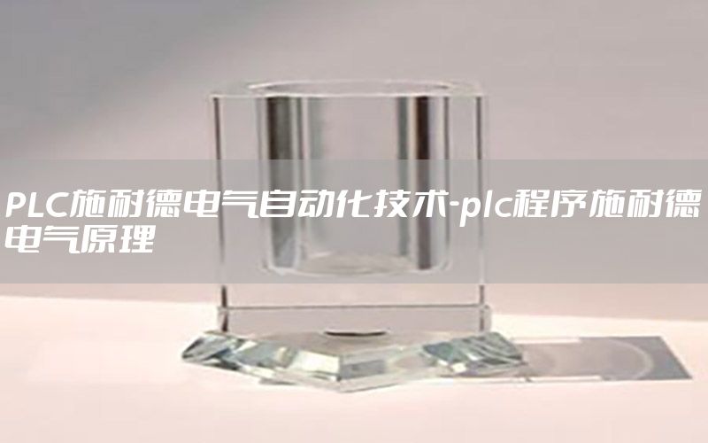 PLC施耐德電氣自動(dòng)化技術(shù)-plc程序施耐德電氣原理