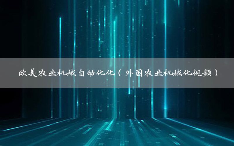 歐美農(nóng)業(yè)機(jī)械自動化化（外國農(nóng)業(yè)機(jī)械化視頻）