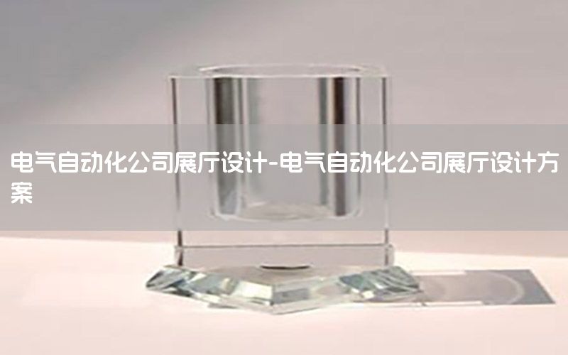 電氣自動(dòng)化公司展廳設(shè)計(jì)-電氣自動(dòng)化公司展廳設(shè)計(jì)方案