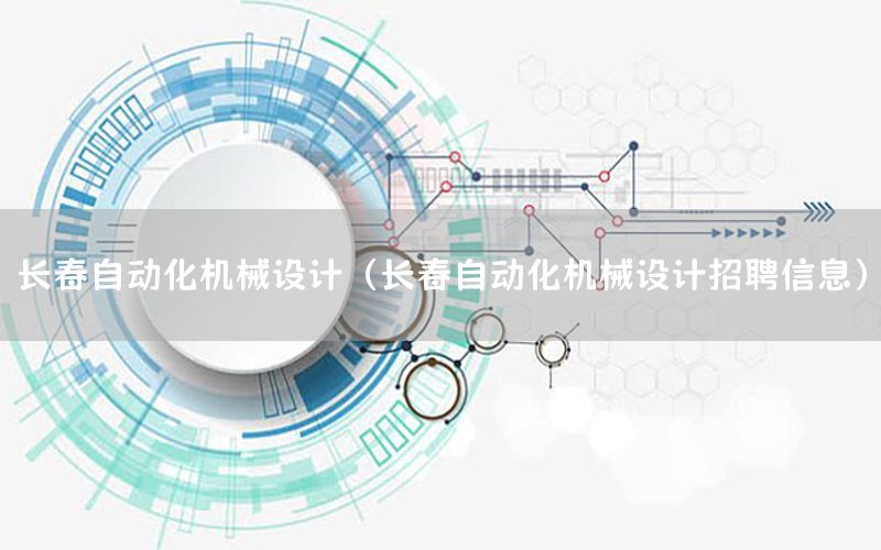 長春自動化機械設(shè)計（長春自動化機械設(shè)計招聘信息）