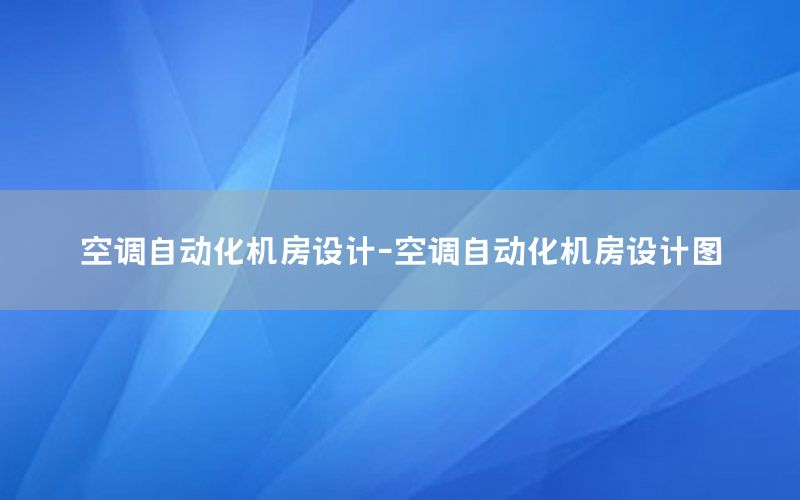 空調(diào)自動(dòng)化機(jī)房設(shè)計(jì)-空調(diào)自動(dòng)化機(jī)房設(shè)計(jì)圖