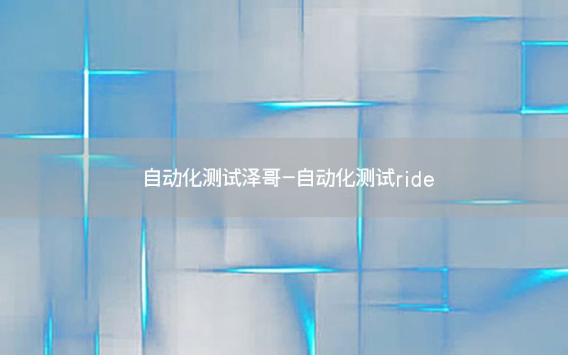 自動(dòng)化測(cè)試澤哥-自動(dòng)化測(cè)試ride