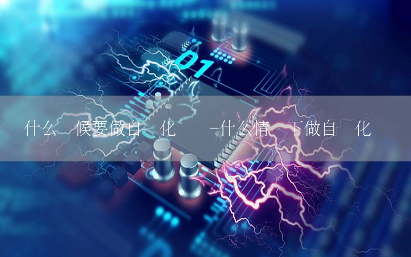 什么時(shí)候要做自動(dòng)化測(cè)試-什么情況下做自動(dòng)化測(cè)試