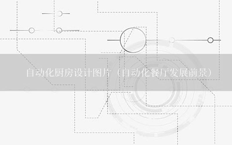 自動化廚房設計圖片（自動化餐廳發(fā)展前景）