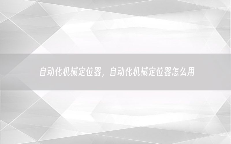 自動化機(jī)械定位器，自動化機(jī)械定位器怎么用