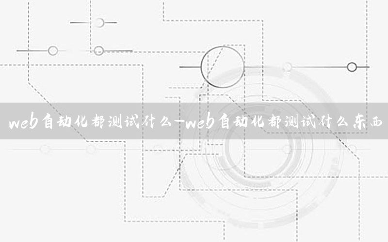 web自動化都測試什么-web自動化都測試什么東西